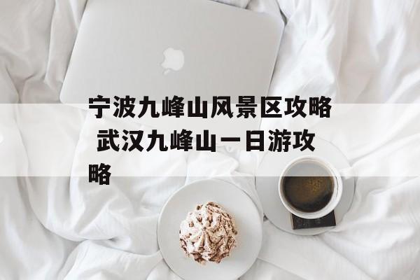 宁波九峰山风景区攻略 武汉九峰山一日游攻略-第1张图片-