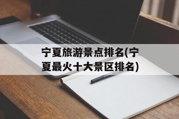 宁夏旅游景点排名(宁夏最火十大景区排名)-第1张图片-