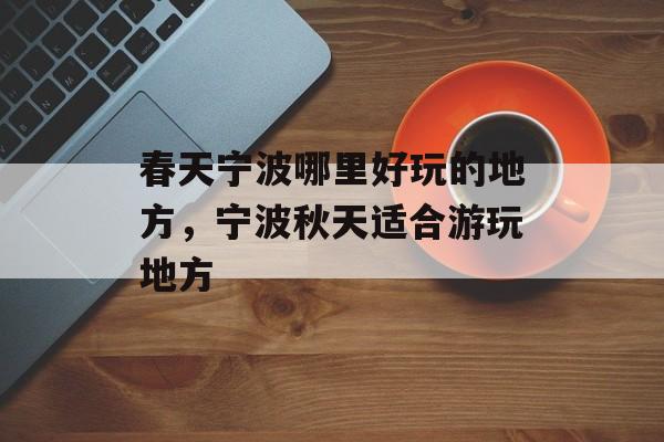 春天宁波哪里好玩的地方，宁波秋天适合游玩地方-第1张图片-