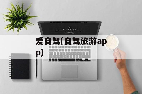 爱自驾(自驾旅游app)-第1张图片-