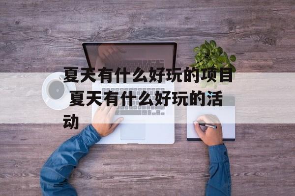 夏天有什么好玩的项目 夏天有什么好玩的活动-第1张图片-