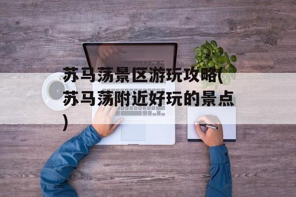 苏马荡景区游玩攻略(苏马荡附近好玩的景点)-第1张图片-