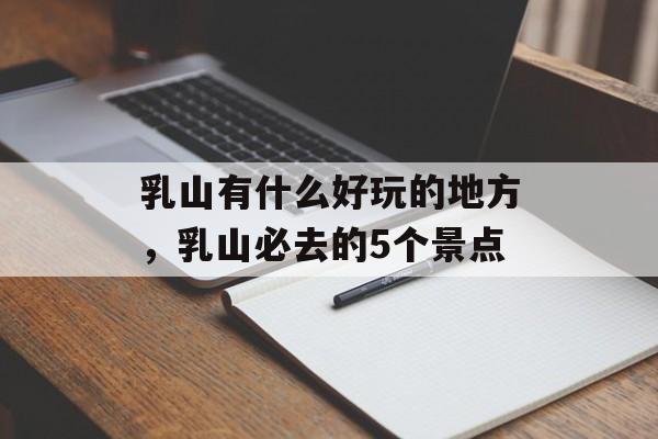 乳山有什么好玩的地方，乳山必去的5个景点-第1张图片-