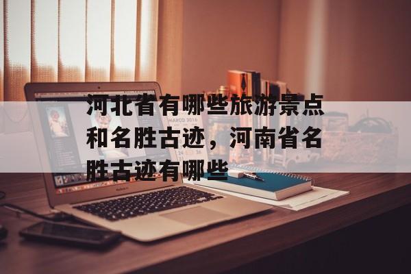 河北省有哪些旅游景点和名胜古迹，河南省名胜古迹有哪些-第1张图片-