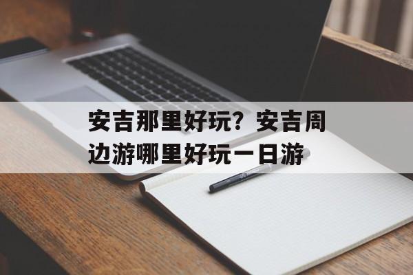 安吉那里好玩？安吉周边游哪里好玩一日游-第1张图片-