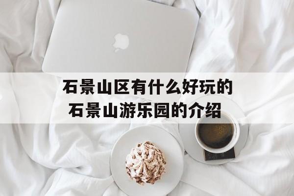 石景山区有什么好玩的 石景山游乐园的介绍-第1张图片-