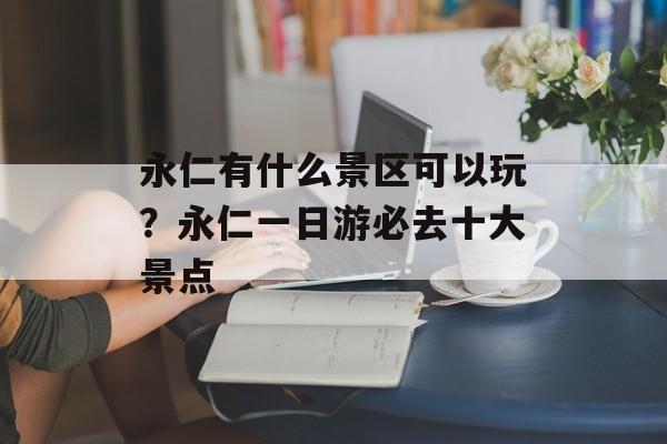 永仁有什么景区可以玩？永仁一日游必去十大景点-第1张图片-