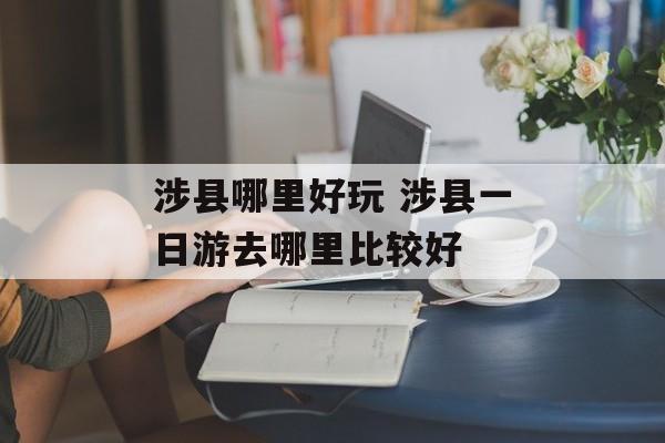 涉县哪里好玩 涉县一日游去哪里比较好-第1张图片-