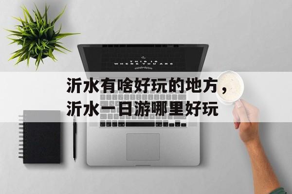 沂水有啥好玩的地方，沂水一日游哪里好玩-第1张图片-