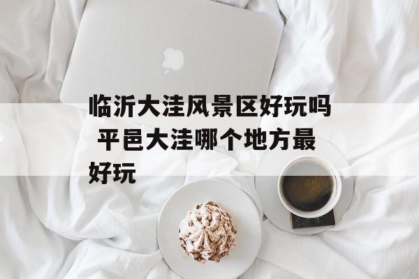 临沂大洼风景区好玩吗 平邑大洼哪个地方最好玩-第1张图片-