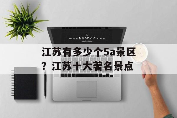 江苏有多少个5a景区？江苏十大著名景点-第1张图片-