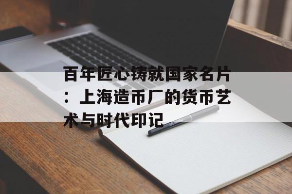 百年匠心铸就国家名片:上海造币厂的货币艺术与时代印记-第1张图片- 百年匠心铸就国家名片:上海造币厂的货币艺术与时代印记-第1张图片-