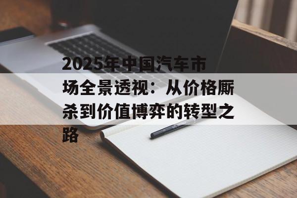 2025年中国汽车市场全景透视:从价格厮杀到价值博弈的转型之路-第1张图片- 2025年中国汽车市场全景透视:从价格厮杀到价值博弈的转型之路-第1张图片-