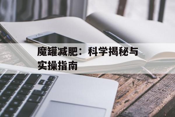 魔罐减肥:科学揭秘与实操指南-第1张图片- 魔罐减肥:科学揭秘与实操指南-第1张图片-