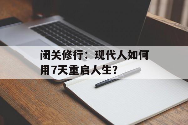 闭关修行:现代人如何用7天重启人生?-第1张图片- 闭关修行:现代人如何用7天重启人生?-第1张图片-