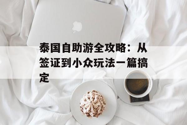 泰国自助游全攻略:从签证到小众玩法一篇搞定-第1张图片- 泰国自助游全攻略:从签证到小众玩法一篇搞定-第1张图片-
