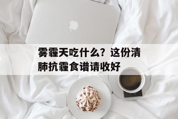雾霾天吃什么?这份清肺抗霾食谱请收好-第1张图片- 雾霾天吃什么?这份清肺抗霾食谱请收好-第1张图片-