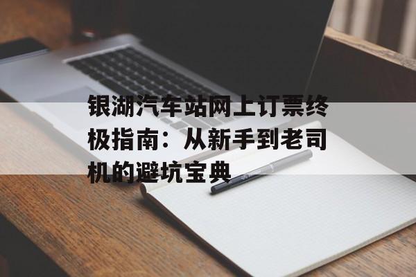 银湖汽车站网上订票终极指南:从新手到老司机的避坑宝典-第1张图片- 银湖汽车站网上订票终极指南:从新手到老司机的避坑宝典-第1张图片-