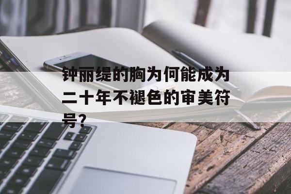 钟丽缇的胸为何能成为二十年不褪色的审美符号?-第1张图片- 钟丽缇的胸为何能成为二十年不褪色的审美符号?-第1张图片-
