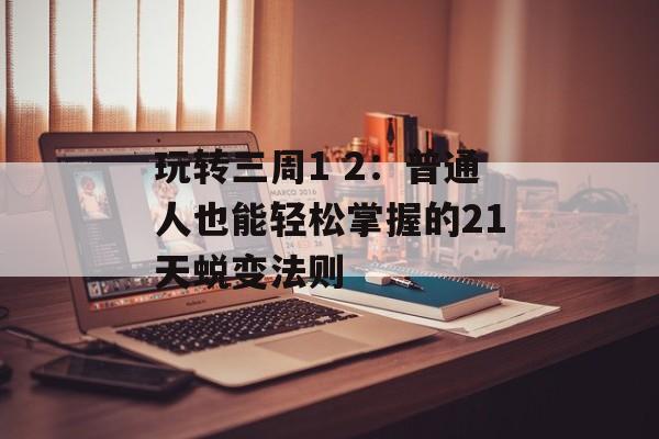 玩转三周1 2：普通人也能轻松掌握的21天蜕变法则-第1张图片-