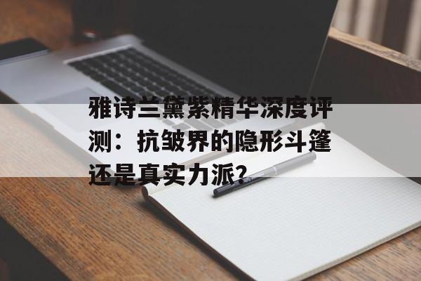 雅诗兰黛紫精华深度评测:抗皱界的隐形斗篷还是真实力派?-第1张图片- 雅诗兰黛紫精华深度评测:抗皱界的隐形斗篷还是真实力派?-第1张图片-