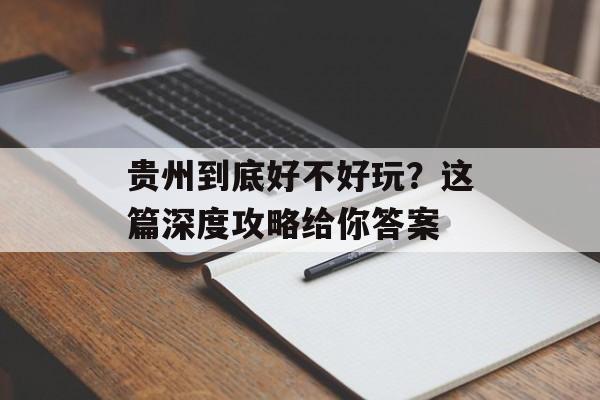 贵州到底好不好玩?这篇深度攻略给你答案-第1张图片- 贵州到底好不好玩?这篇深度攻略给你答案-第1张图片-