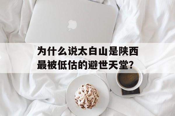 为什么说太白山是陕西最被低估的避世天堂?-第1张图片- 为什么说太白山是陕西最被低估的避世天堂?-第1张图片-